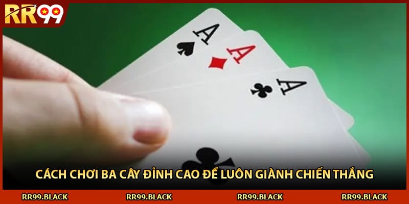 Cách Chơi Ba Cây Đỉnh Cao Để Luôn Giành Chiến Thắng